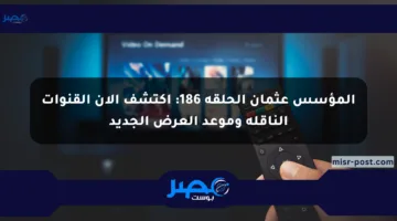 المؤسس عثمان الحلقة 186: اكتشف الآن القنوات الناقلة وموعد العرض الجديد